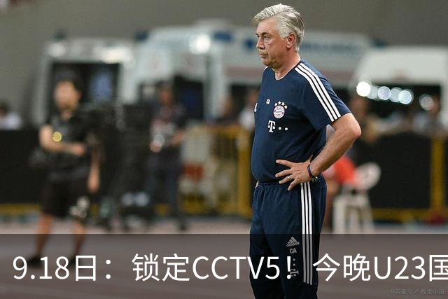 9.18日：锁定CCTV5！今晚U23国足亚运会首秀，毛伟杰能不能首发？三大超龄球员入选